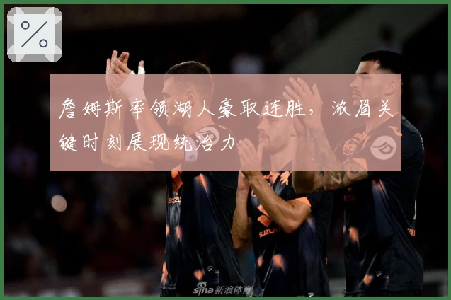 詹姆斯率领湖人豪取连胜，浓眉关键时刻展现统治力