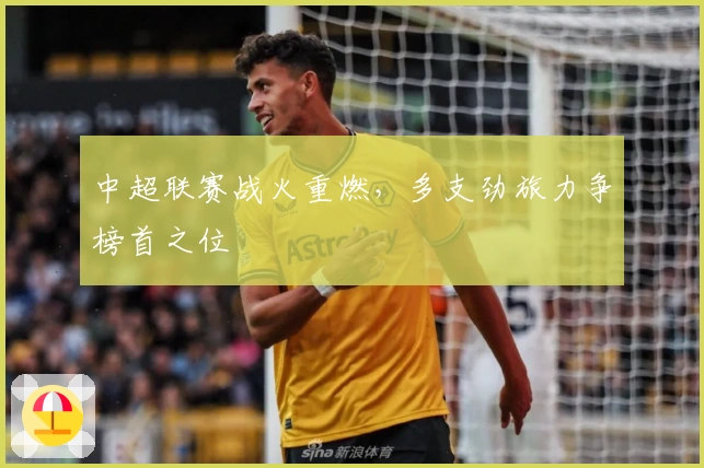 中超联赛战火重燃，多支劲旅力争榜首之位