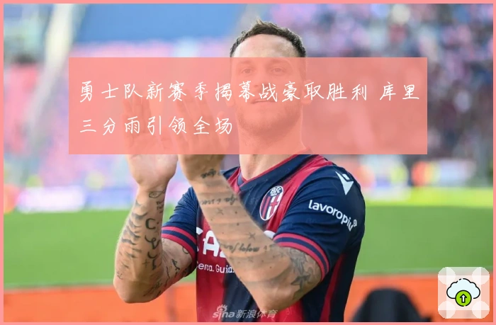 勇士队新赛季揭幕战豪取胜利 库里三分雨引领全场