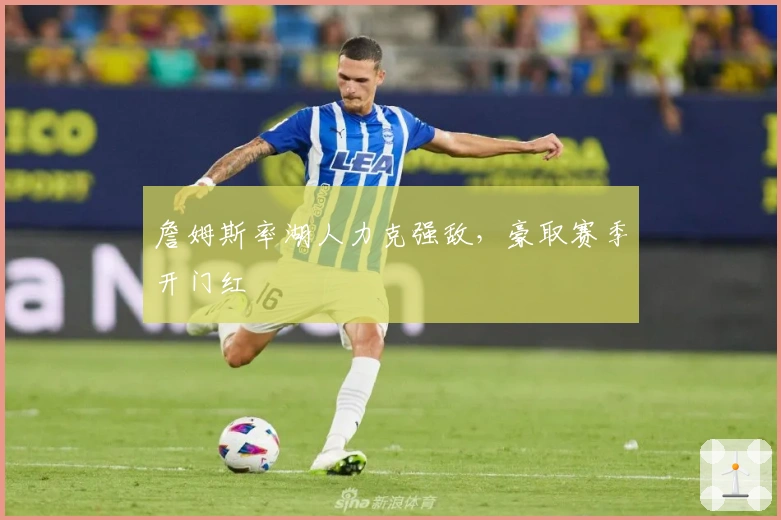 詹姆斯率湖人力克强敌，豪取赛季开门红