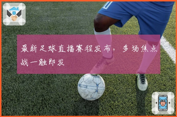 最新足球直播赛程发布，多场焦点战一触即发