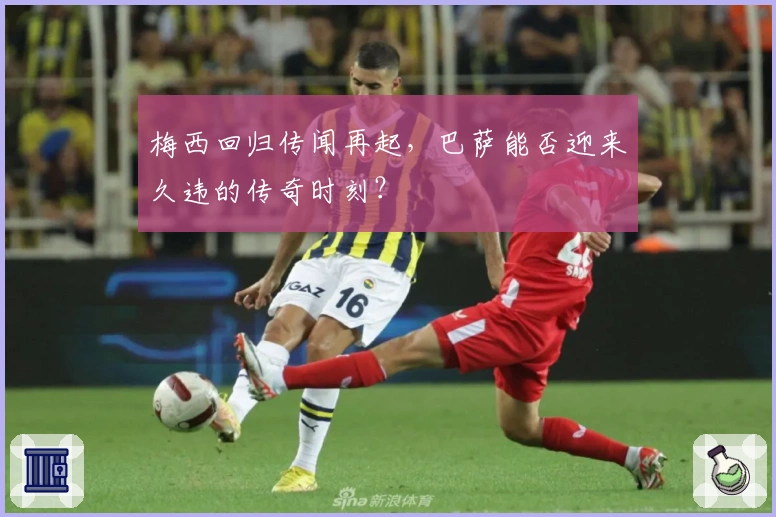 梅西回归传闻再起，巴萨能否迎来久违的传奇时刻？