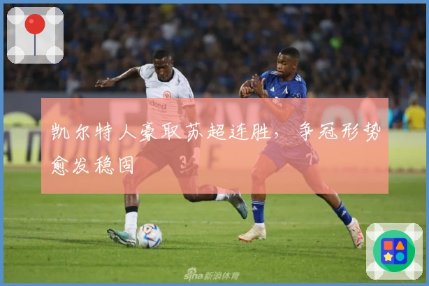 凯尔特人豪取苏超连胜，争冠形势愈发稳固