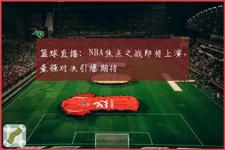 篮球直播:NBA焦点之战即将上演,豪强对决引爆期待