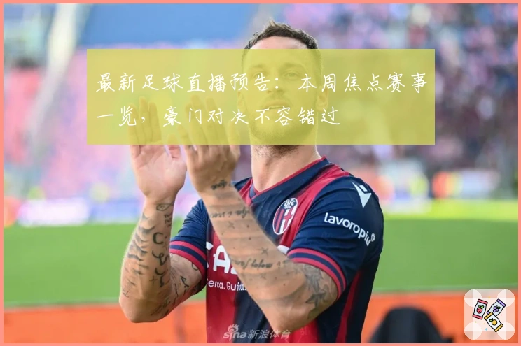 最新足球直播预告：本周焦点赛事一览，豪门对决不容错过