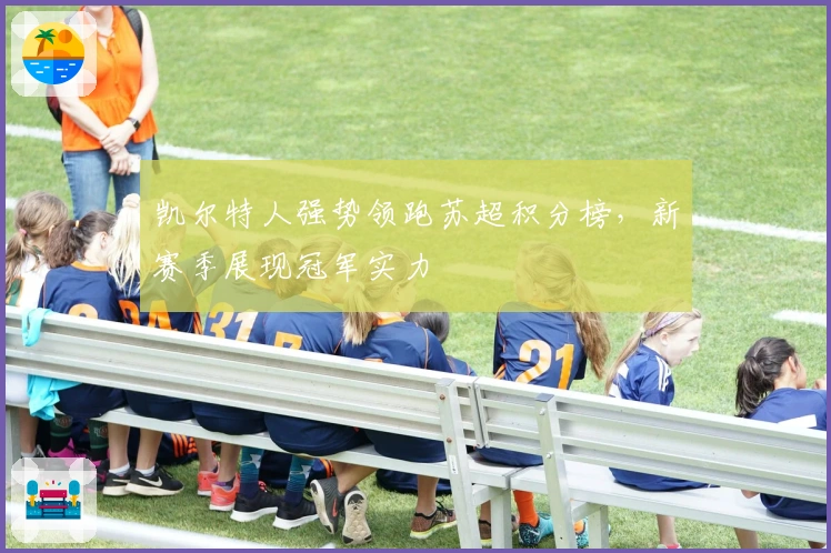 凯尔特人强势领跑苏超积分榜，新赛季展现冠军实力