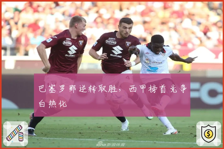 巴塞罗那逆转取胜,西甲榜首竞争白热化