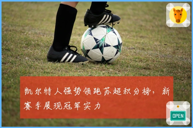 凯尔特人强势领跑苏超积分榜,新赛季展现冠军实力