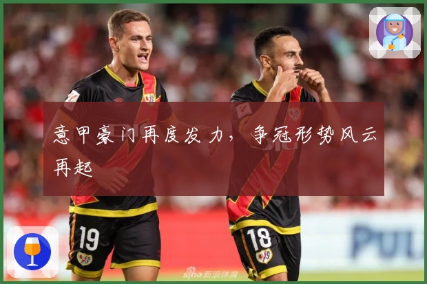 意甲豪门再度发力，争冠形势风云再起