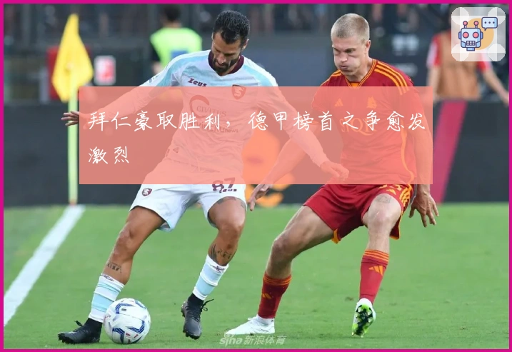 拜仁豪取胜利，德甲榜首之争愈发激烈