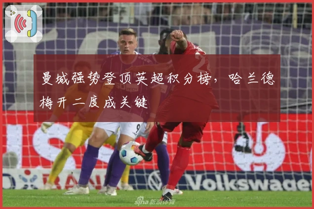 曼城强势登顶英超积分榜，哈兰德梅开二度成关键